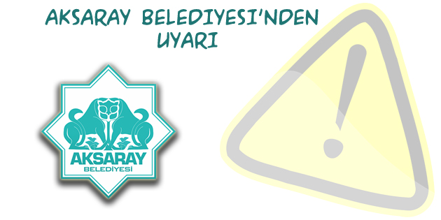Aksaray Belediyesi’nden uyarı