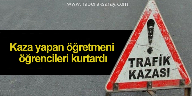 Kaza yapan öğretmeni öğrencileri kurtardı