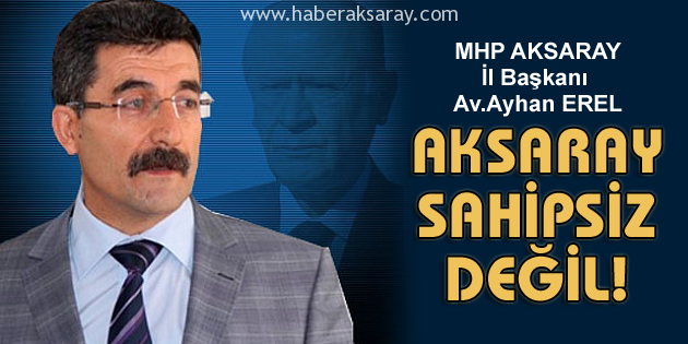 MHP İl Başkanı Erel: Aksaray sahipsiz değil!