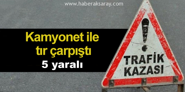 Kamyonet ile tır çarpıştı: 5 yaralı