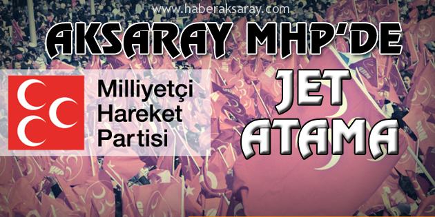 Aksaray MHP’de jet atama