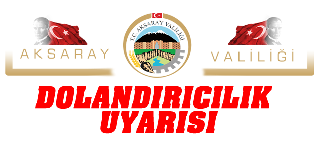 Aksaray Valiliği’nden dolandırıcılık uyarısı