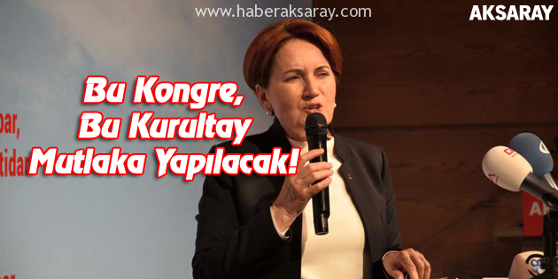 Meral Akşener Aksaray’da kongre çağrısında bulundu