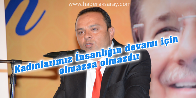Kadınlarımız İnsanlığın devamı için olmazsa olmazdır