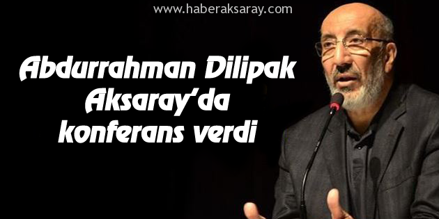 Abdurrahman Dilipak Aksaray’da konferans verdi
