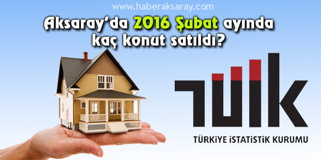 Aksaray 2016 Şubat ayı konut satışları açıklandı