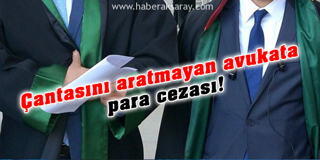 Çantasını aratmayan avukata para cezası!