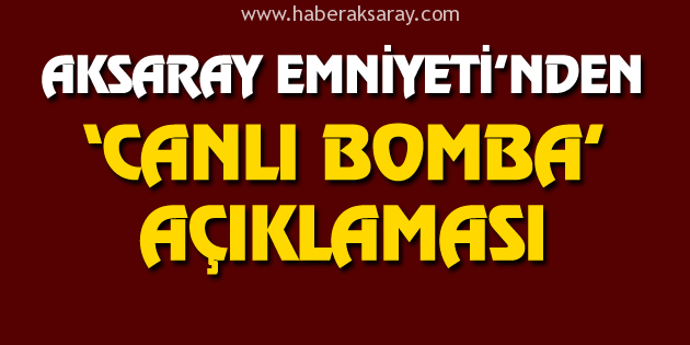 Aksaray Emniyeti’nden canlı bomba açıklaması