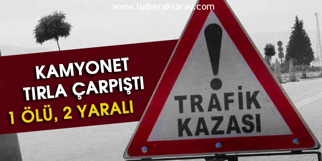 Kamyonet tırla çarpıştı: 1 ölü, 2 yaralı