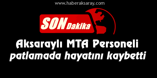Aksaraylı MTA Personeli Ankara’daki patlamada hayatını kaybetti