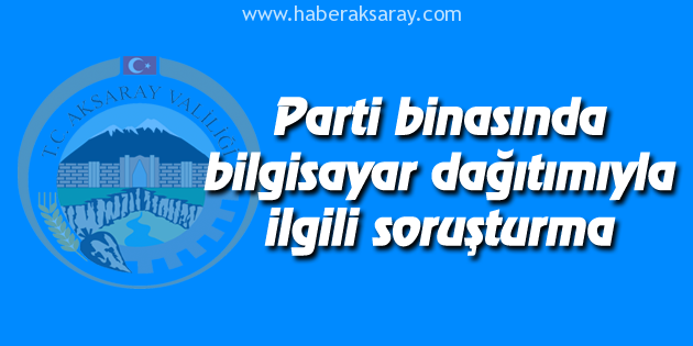 Parti binasında bilgisayar dağıtımıyla ilgili soruşturma