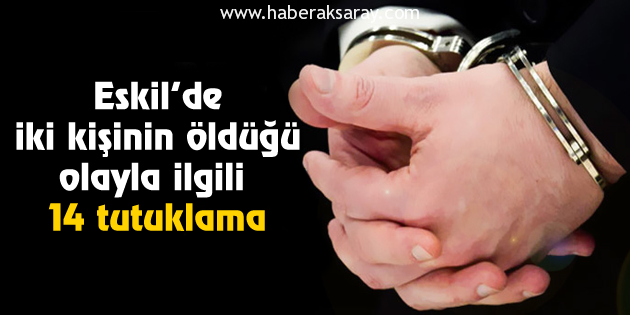 Eskil’de iki kişinin öldüğü olayla ilgili 14 tutuklama