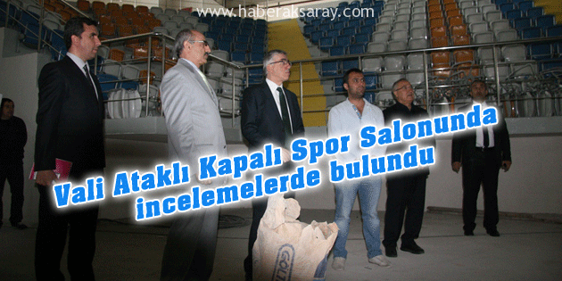Vali Ataklı Kapalı Spor Salonunda incelemelerde bulundu