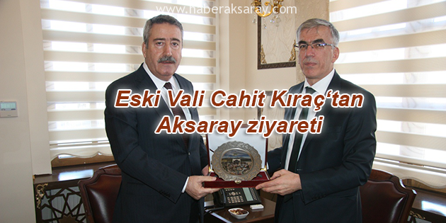 Aksaray’ın 4. Valisi Cahit Kıraç’tan ziyaret