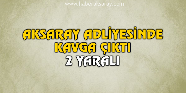 Adalet Sarayı’nda kavga çıktı: 2 yaralı