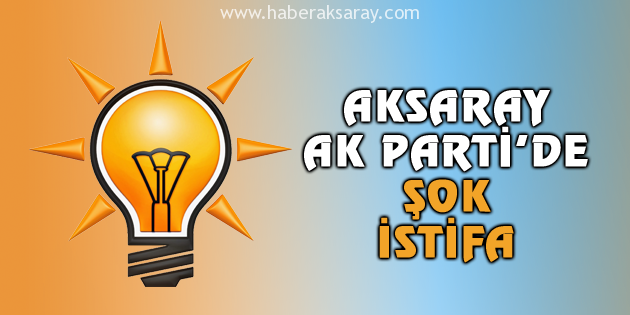 Aksaray AK Parti’de şok istifa!
