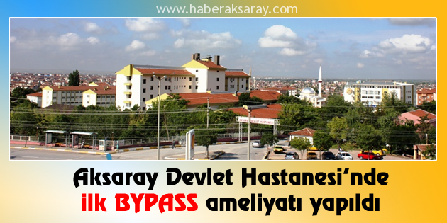 Aksaray Devlet Hastanesi’nde ilk BYPASS ameliyatı yapıldı