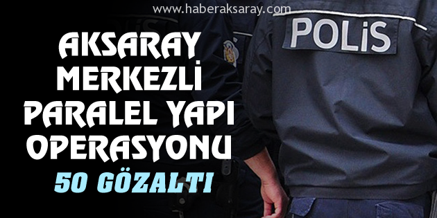 Aksaray merkezli paralel yapı operasyonu