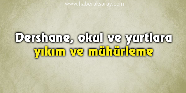 Aksaray’da dershane, okul ve yurtlara, yıkım ve mühürleme