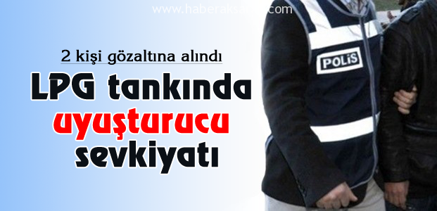 LPG tankında uyuşturucu sevkiyatı