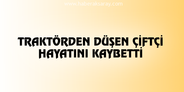 Traktörden düşen çiftçi hayatını kaybetti
