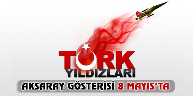 Türk Yıldızları Aksaray gösteri uçuşu 8 Mayıs’ta