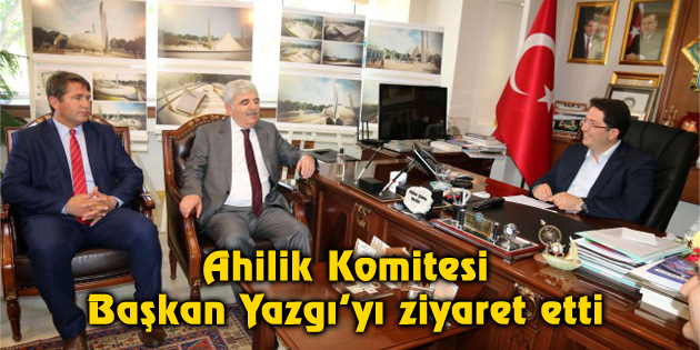 Ahilik Komitesi Başkan Yazgı’yı ziyaret etti