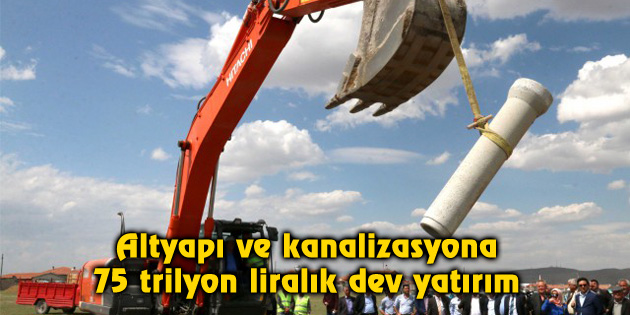 Altyapı ve kanalizasyona 75 trilyon liralık dev yatırım