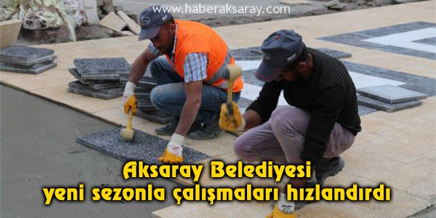 Aksaray Belediyesi yeni sezonla çalışmaları hızlandırdı