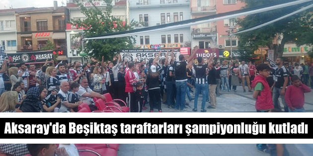 Aksaray’da Beşiktaş taraftarları şampiyonluğu kutladı