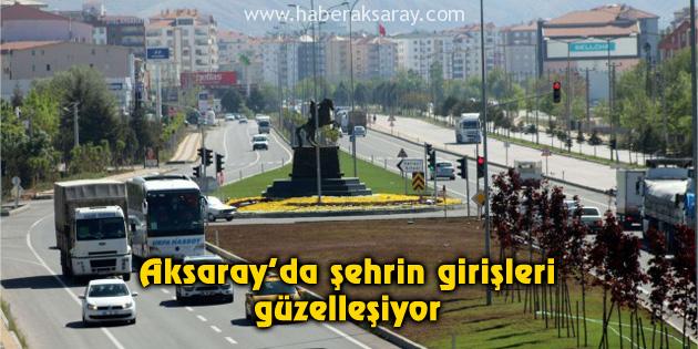 Aksaray’da şehrin girişleri güzelleşiyor