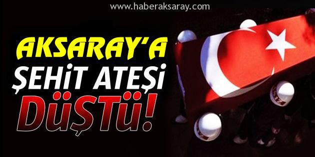 Aksaray’a Şehit ateşi düştü!
