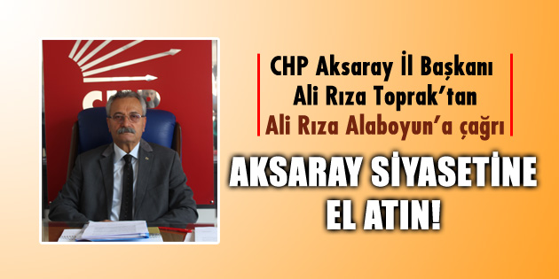 CHP İl Başkanı Toprak: Aksaray siyasetine el atın!