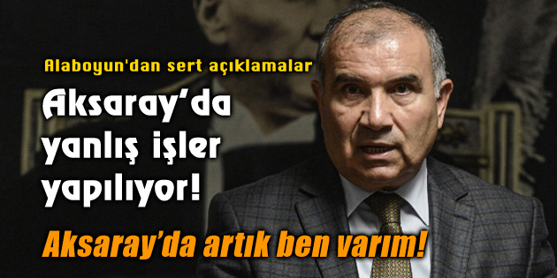 Alaboyun’dan sert açıklama: Aksaray’da yanlış işler var!