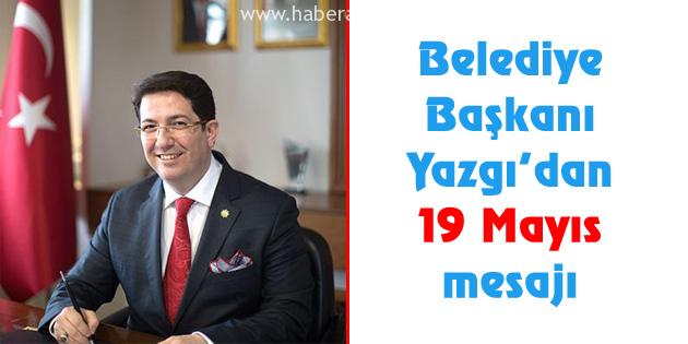 Belediye Başkanı Yazgı’dan 19 Mayıs mesajı