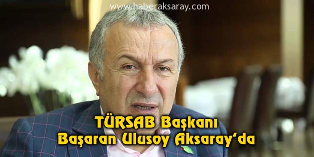 TÜRSAB Başkanı Başaran Ulusoy, Aksaray’da