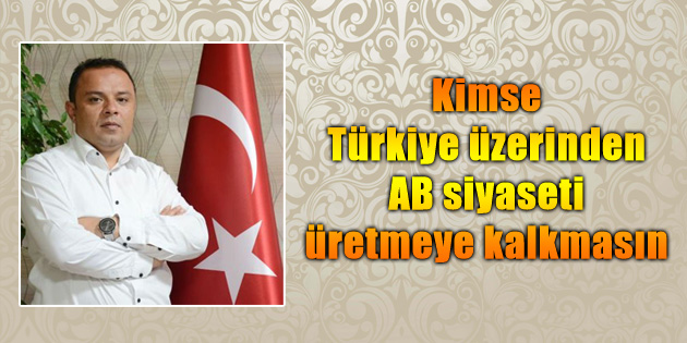 Kimse Türkiye üzerinden AB siyaseti üretmeye kalkmasın