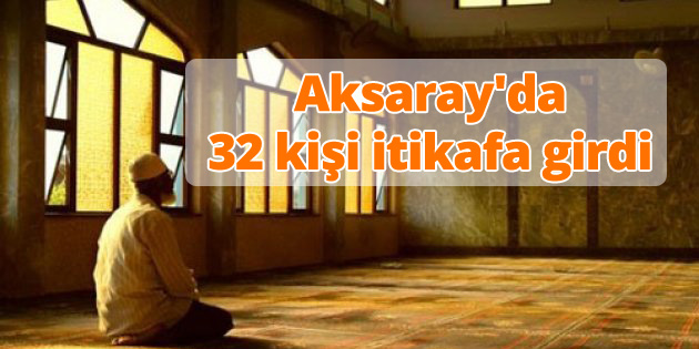 Aksaray’da 32 kişi itikafa girdi