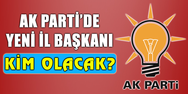 Ak Parti’de il başkanlığı bilmecesi!