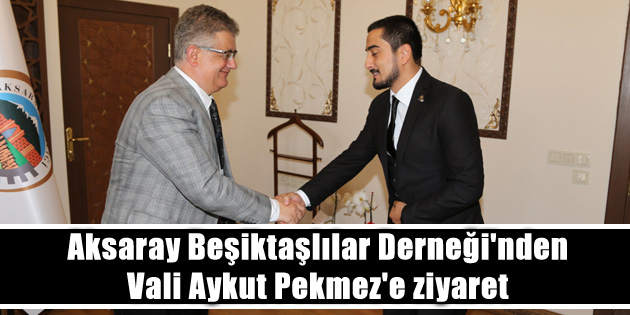 Aksaray Beşiktaşlılar Derneği’nden Vali Aykut Pekmez’e ziyaret