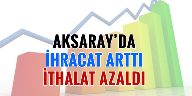 Aksaray’da ihracat arttı, ithalat azaldı