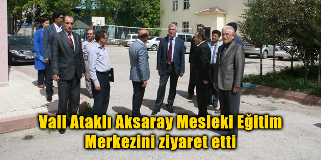 Vali Ataklı Aksaray Mesleki Eğitim Merkezini ziyaret etti