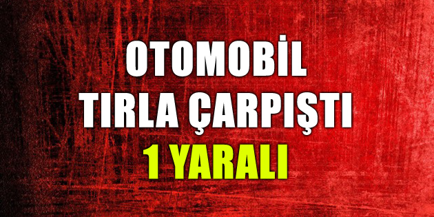 Otomobil tırla çarpıştı: 1 yaralı