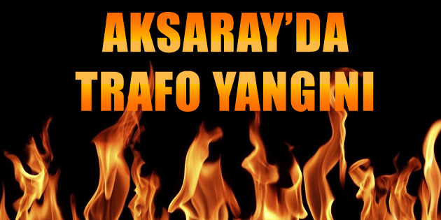 Aksaray’da trafo yangını