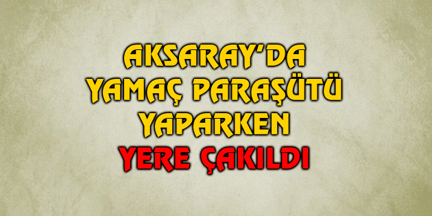 Yamaç paraşütü yaparken yere çakıldı