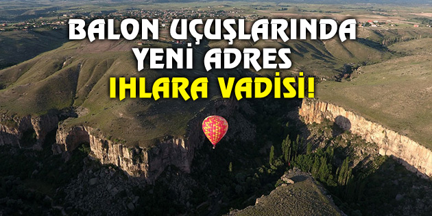 Balon uçuşlarında yeni adres Ihlara Vadisi!
