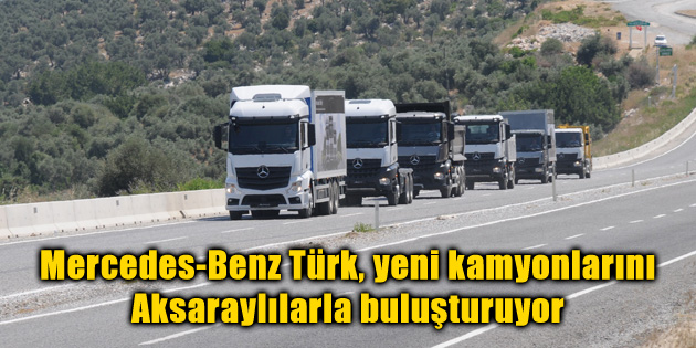 Mercedes-Benz Türk, yeni kamyonlarını Aksaraylılarla buluşturuyor