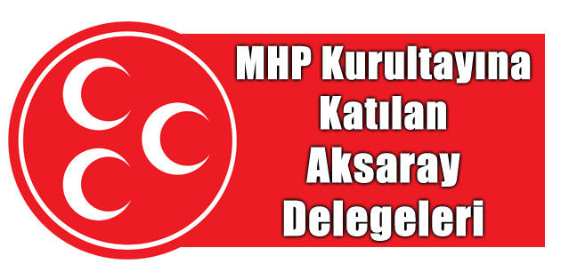 İşte MHP kurultayına katılan Aksaray delegeleri