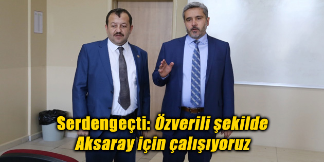 Serdengeçti: Özverili şekilde Aksaray için çalışıyoruz