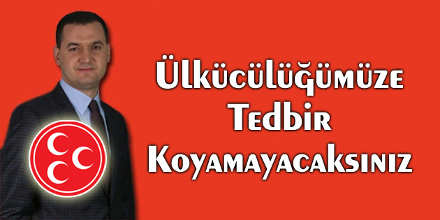 Turan Yaldır: Ülkücülüğümüze tedbir koyamayacaksınız